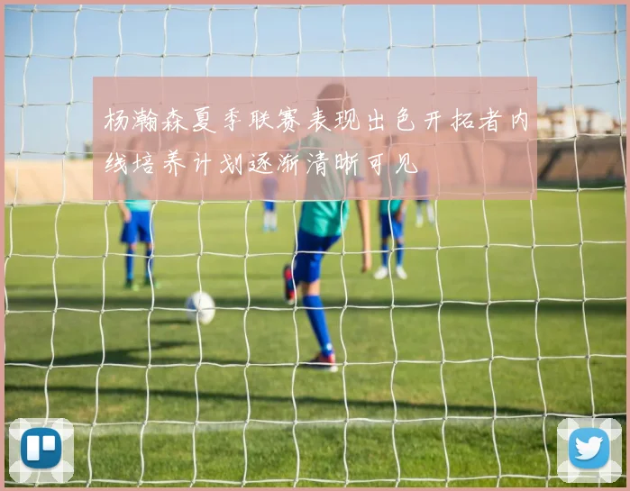 杨瀚森夏季联赛表现出色开拓者内线培养计划逐渐清晰可见